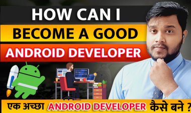 How to become an Android Developer? एक अच्छा Android Developer कैसे बने ?