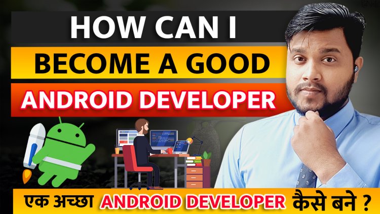 How to become an Android Developer? एक अच्छा Android Developer कैसे बने ?