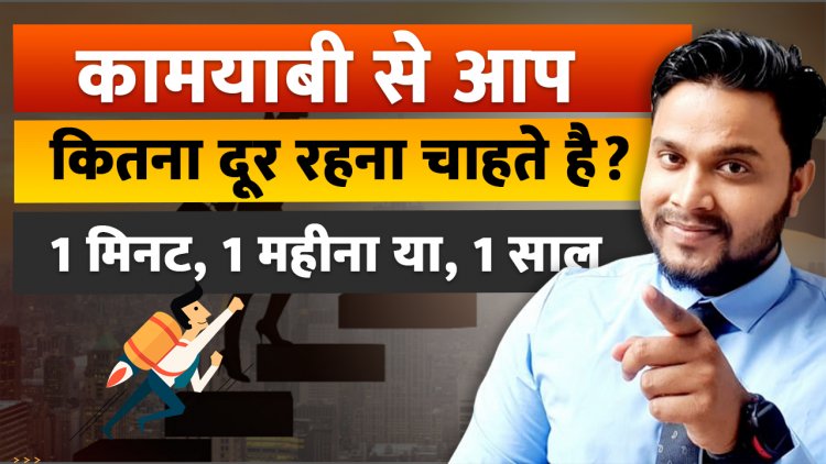 कामयाबी से आप कितना दूर रहना चाहते है? कामयाब होने के लिए क्या करना चाहिए?