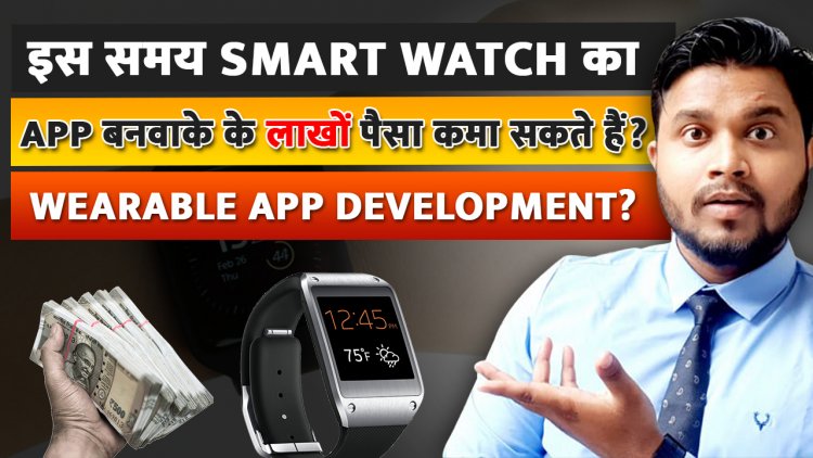 इस समय Smart Watch का App बनवाके के लाखों पैसा कमा सकते हैं ? Wearable App Development?