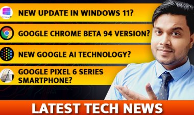 Some Latest Big Technical News about Windows 11, Google Chrome, Google AI, and Google Pixel 6 Series Smartphone.  Technical News.
