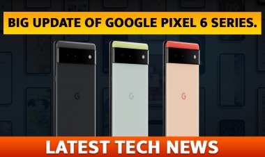 Launch से पहले जाने Google Pixel 6 Series का कुछ Important जानकारी।