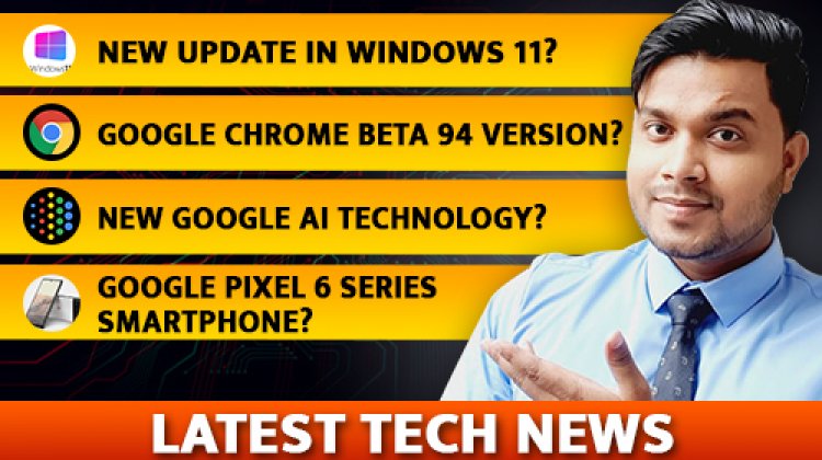 Some Latest Big Technical News about Windows 11, Google Chrome, Google AI, and Google Pixel 6 Series Smartphone.  Technical News.