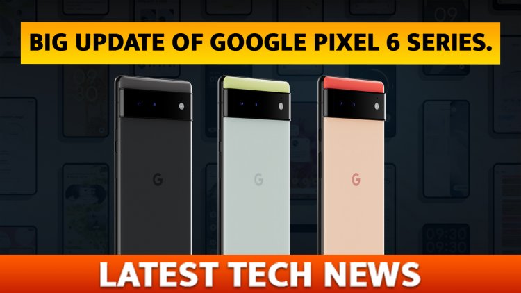 Launch से पहले जाने Google Pixel 6 Series का कुछ Important जानकारी।