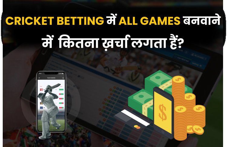 CRICKET BETTING MAIN ALL GAMES BANWANE MAIN KITNA KHARCHA LAGTA HAI?