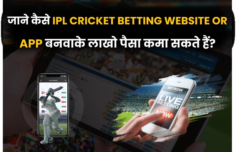 जाने कैसे IPL Cricket Betting Website or App बनवाके लाखो पैसा कमा सकते हैं?