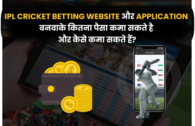 IPL Cricket betting website और application बनवाके कितना पैसा कमा सकते है और कैसे कमा सकते हैं?