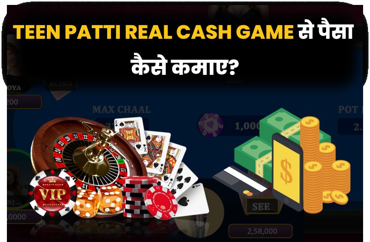 Teen Patti Real Cash Game से पैसा कैसे कमाए?  