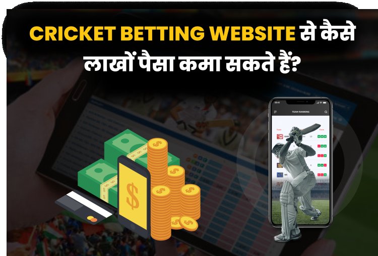 Cricket Betting Website से कैसे लाखों पैसा कमा सकते हैं?
