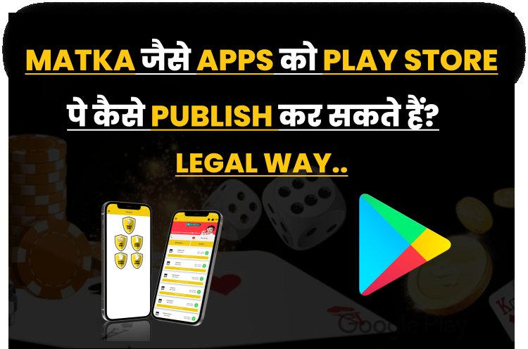 Satta Matka जैसे Gaming Apps को Play Store पे कैसे Publish कर सकते हैं?