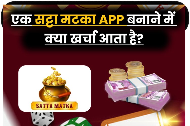 एक सट्टा मटका App बनाने में क्या खर्चा आता है? Satta Matka Game से पैसा कैसे कमाए?