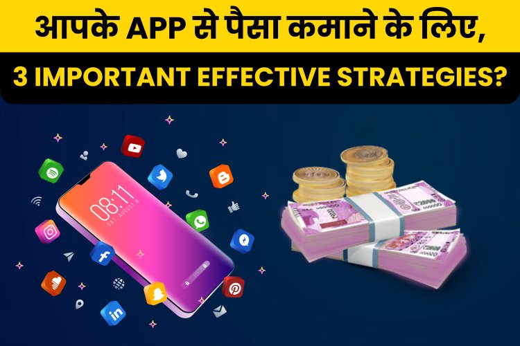 आपके App से पैसा कमाने के लिए, 3 Important Effective Strategies?   