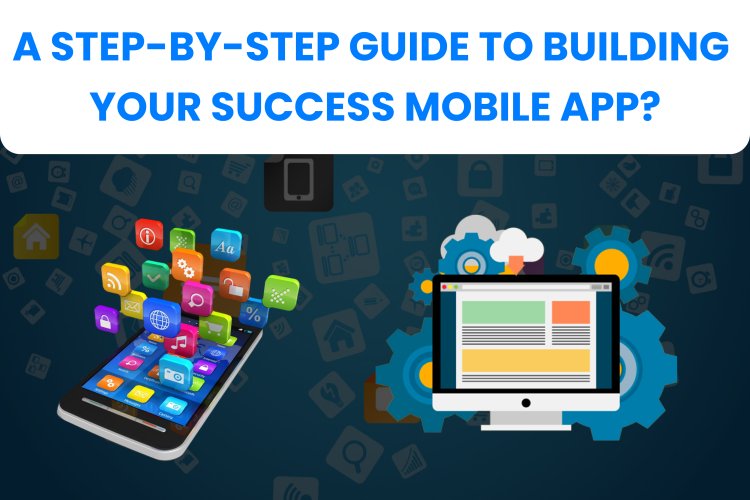 A Step-by-Step Guide To Building Your Success Mobile App?