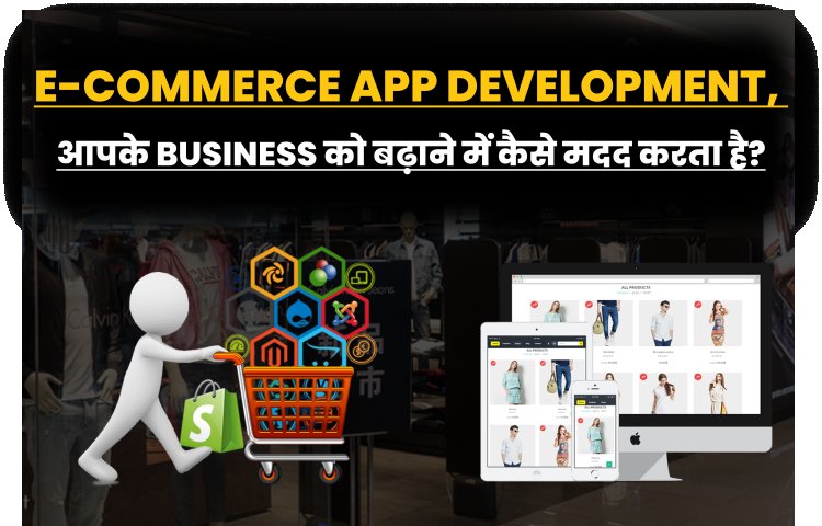 E-Commerce App को Develop करा के, आप अपने Business को Grow करने में कैसे मदद करेगा? 