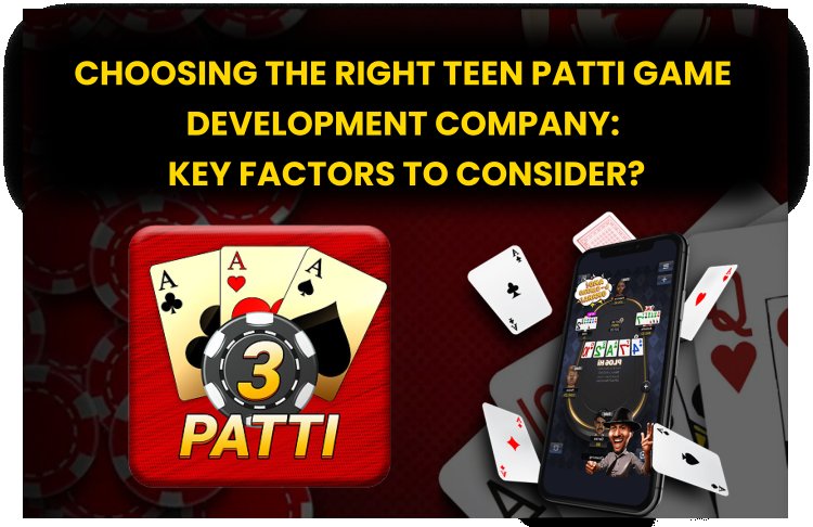 Choosing the right Teen Patti Game Development Company: Key Factors to Consider? 