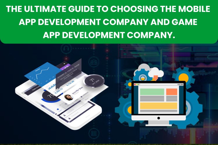 The Ultimate Guide to Choosing the Mobile App Development Company and Game App Development Company.
