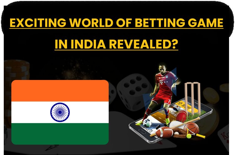 Exciting world of betting game in India revealed?