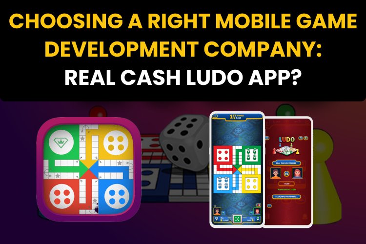 Choosing a Right Mobile Game Development Company: Real Cash Ludo App? 