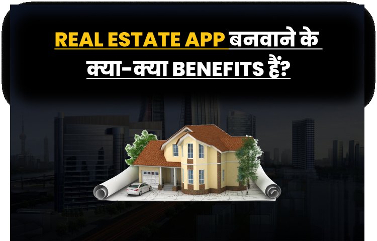 Real Estate App बनवाने के क्या-क्या Benefits हैं? 