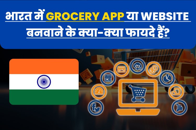 भारत में Grocery App या Website बनवाने के क्या-क्या फायदे हैं?