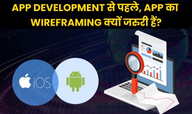 App Development से पहले, App का Wireframing क्यों जरुरी हैं?   