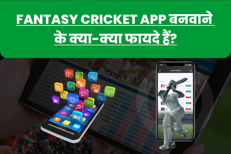 Fantasy Cricket App बनवाने के क्या-क्या फायदे हैं? 