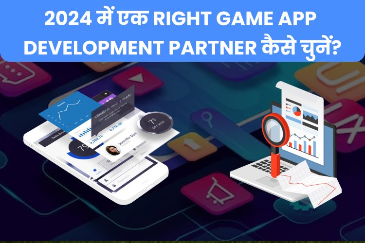 2024 में एक Right Game App Development Partner कैसे चुनें?