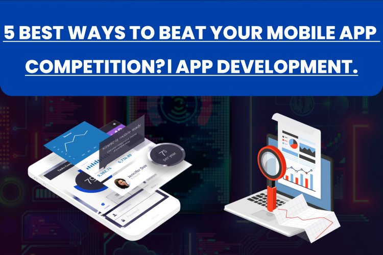 5 Best Ways To Beat Your Mobile App Competition?। App Development.