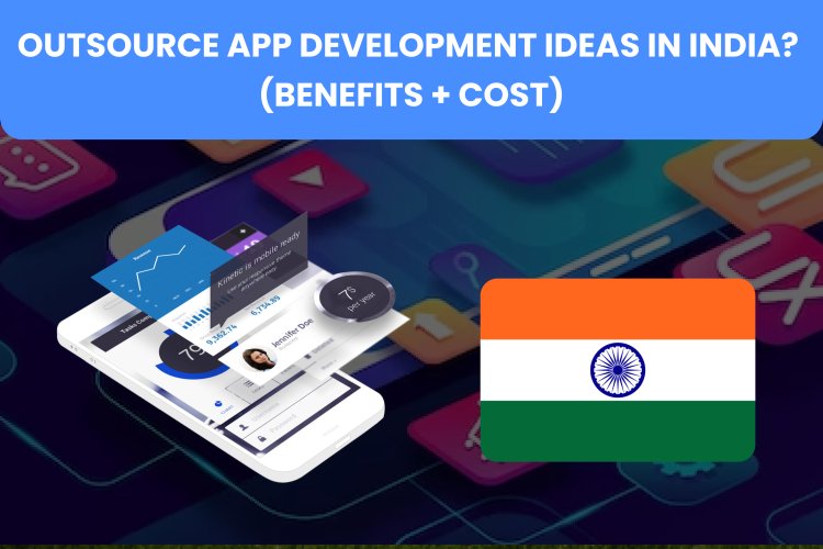 Outsource App Development ideas in India? (Benefits + Cost) 