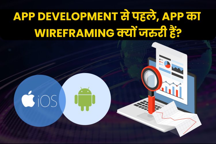 App Development से पहले, App का Wireframing क्यों जरुरी हैं?   