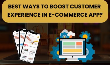 Best Ways to Boost Customer Experience in E-commerce App?  