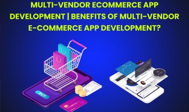 Multi-vendor Ecommerce App Development | Benefits of Multi-Vendor E-commerce App Development?