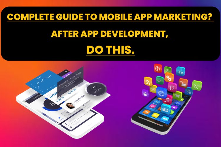 Complete Guide to Mobile App Marketing? After app Development, Do this. 