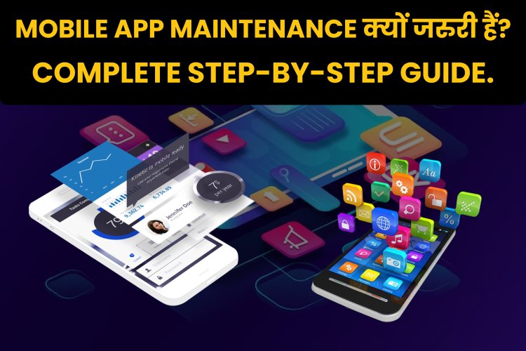 Mobile App Maintenance क्यों जरुरी हैं? Complete step-by-stet Guide.