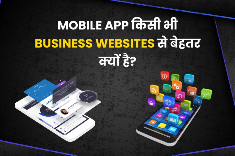 Mobile App किसी भी Business Websites से बेहतर क्यों है? What is good for business? Is it an app or a website? 