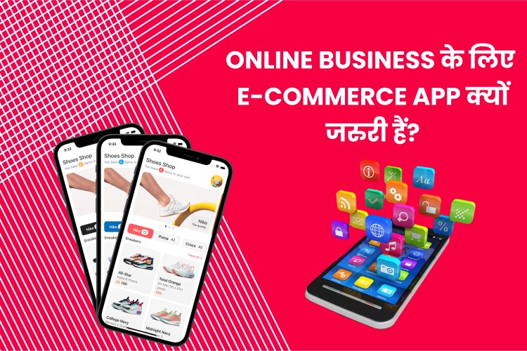 Online Business के लिए E-commerce App क्यों जरुरी हैं? । Key Advantages of E-commerce App for Online Business?