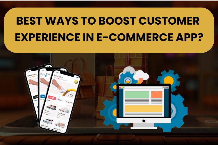 Best Ways to Boost Customer Experience in E-commerce App?  