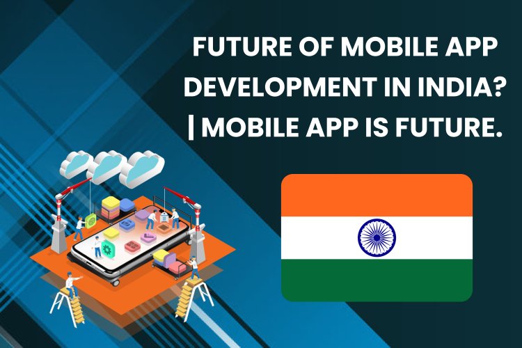 Future of Mobile App Development in India? | Mobile App is Future.