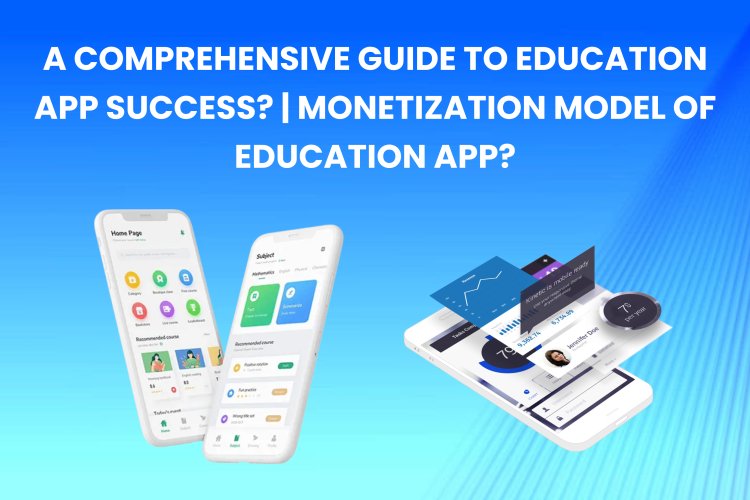 A Comprehensive Guide to Education App Success? | Monetization Model of Education App?