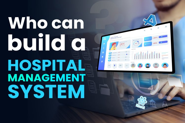 Who can build a hospital management system? | Complete information about hospital management system development.