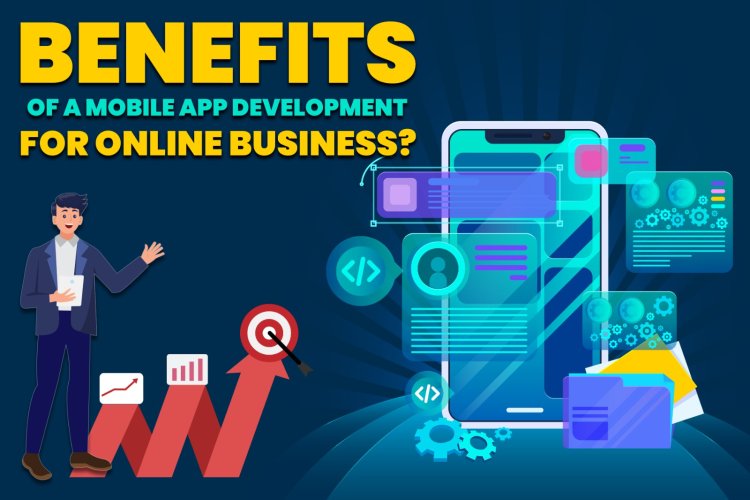 Benefits of a Mobile App Development for Online Business?