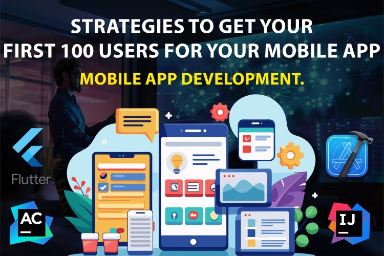 Strategies to Get Your First 100 Users for Your Mobile App | Mobile App Development.