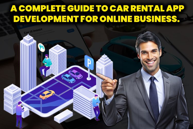 A Complete Guide to car rental app development for online business.