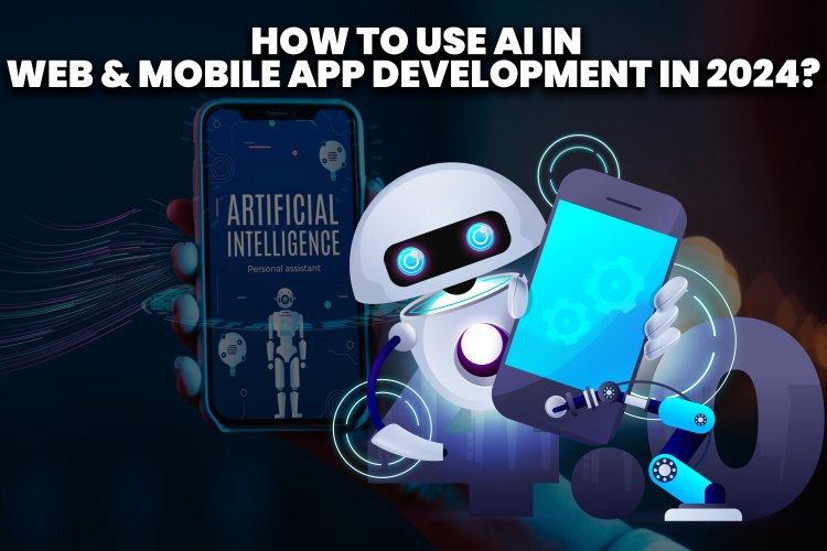 How to Use AI in Web & Mobile App Development in 2024?