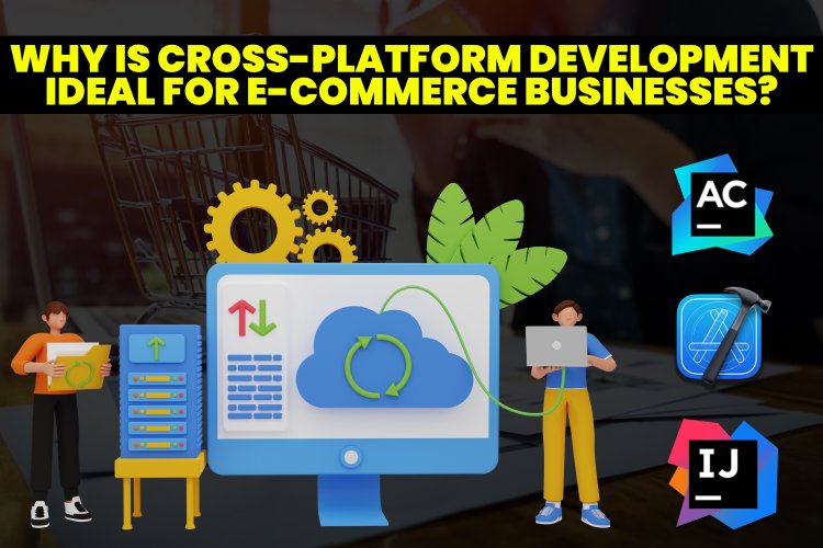 Why is cross-platform development ideal for e-commerce businesses?