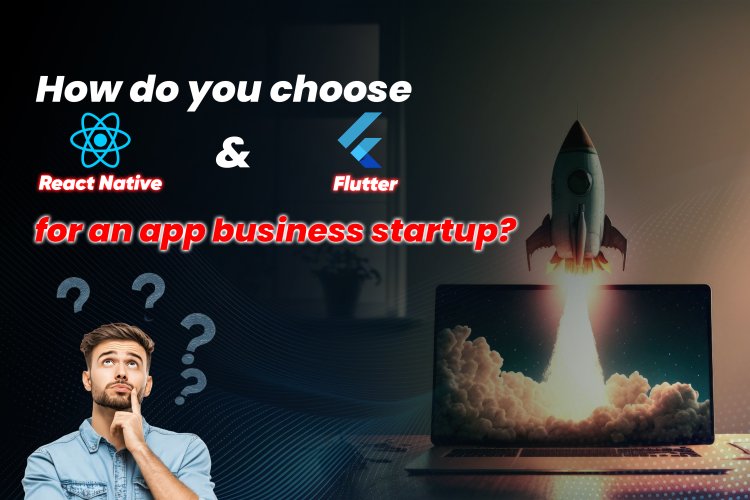 How do you choose React Native and Flutter for an app business startup?