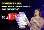 YouTube vs App : which platform is best for Business?