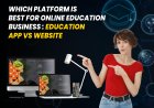 which platform is best for online Education Business - App vs Website.